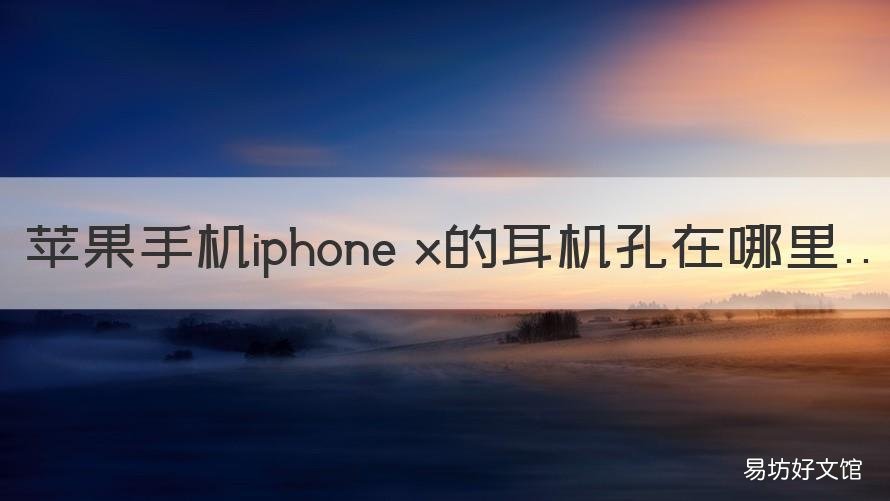 苹果手机iphone x的耳机孔在哪里 苹果x的耳机插孔在哪里?