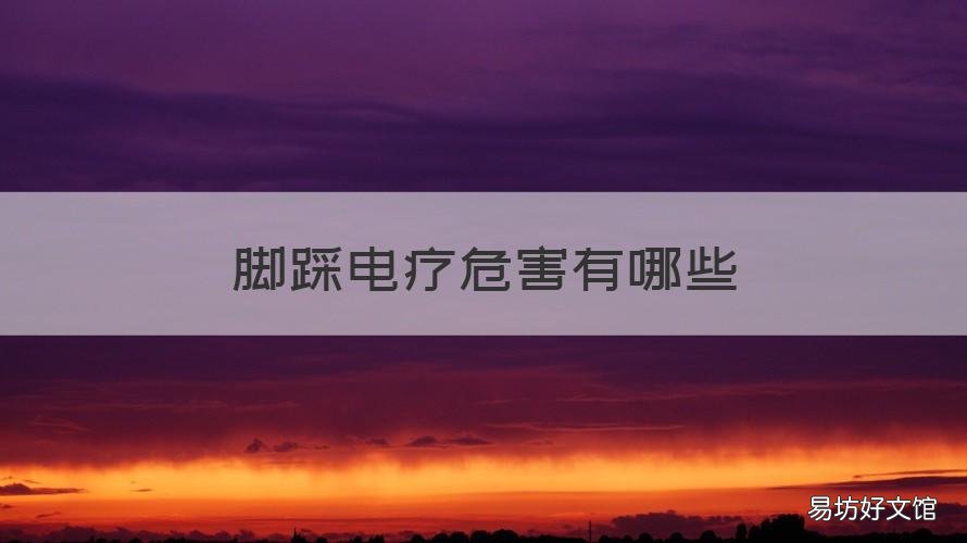 脚踩电疗危害有哪些 脚踩电疗的危害