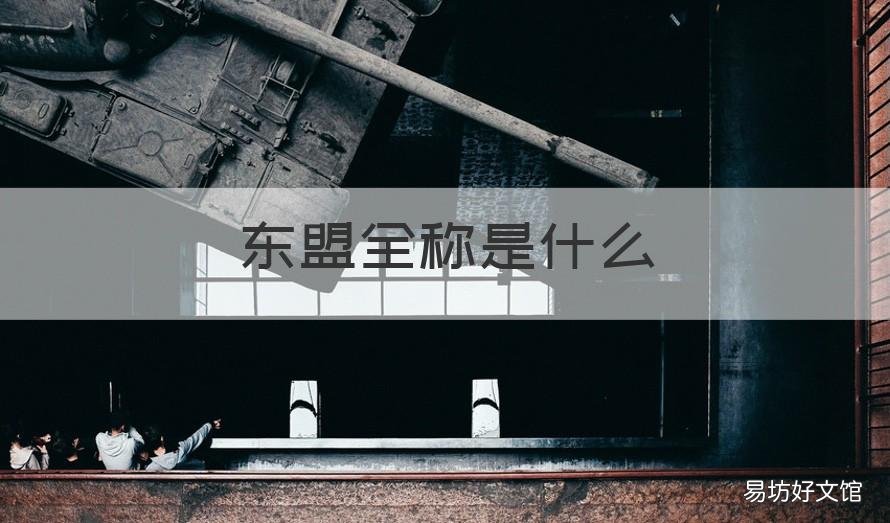 东盟全称是什么 东盟全称是什么国家