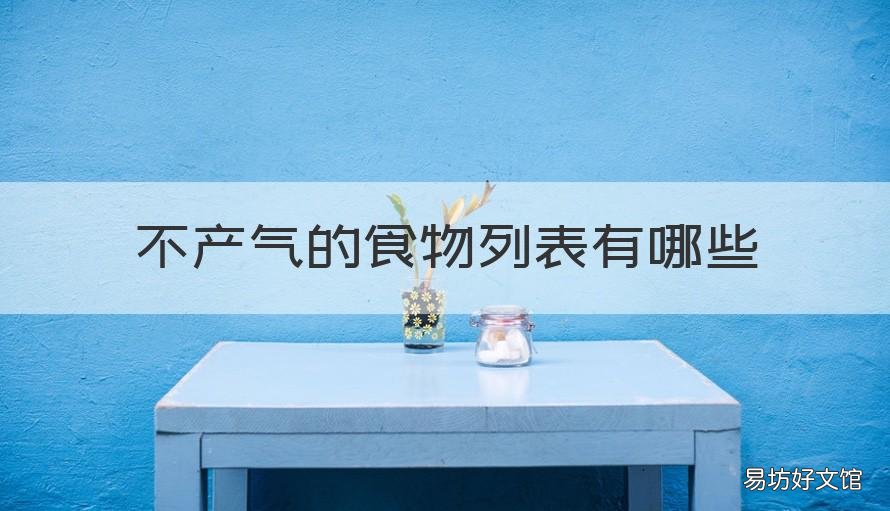 不产气的食物列表有哪些 具体的不易产气的食物有哪些?