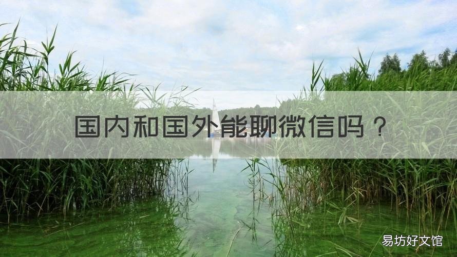 国内和国外能聊微信吗 国外的微信可以和国内微信聊天吗