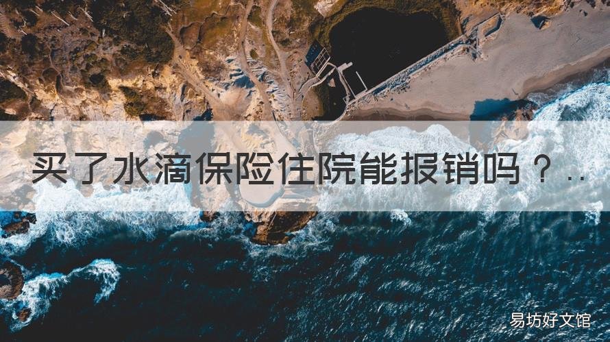 买了水滴保险住院能报销吗 水滴保什么医院才能报销啊