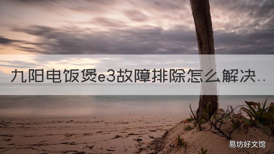 九阳电饭煲e3故障排除怎么解决 九阳电饭煲e3故障是什么问题