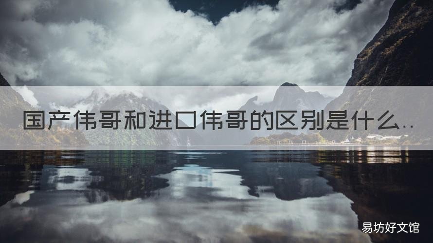 国产伟哥和进口伟哥的区别是什么 国产的伟哥和进口的伟哥有什么区别