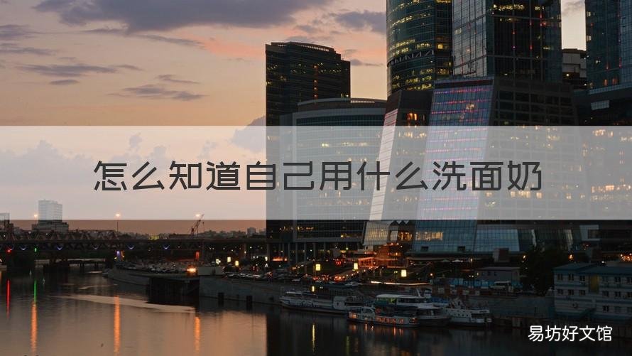 怎么知道自己用什么洗面奶 不知道自己用什么洗面奶