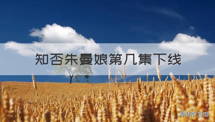 知否朱曼娘第几集下线 知否曼娘下线是第几集