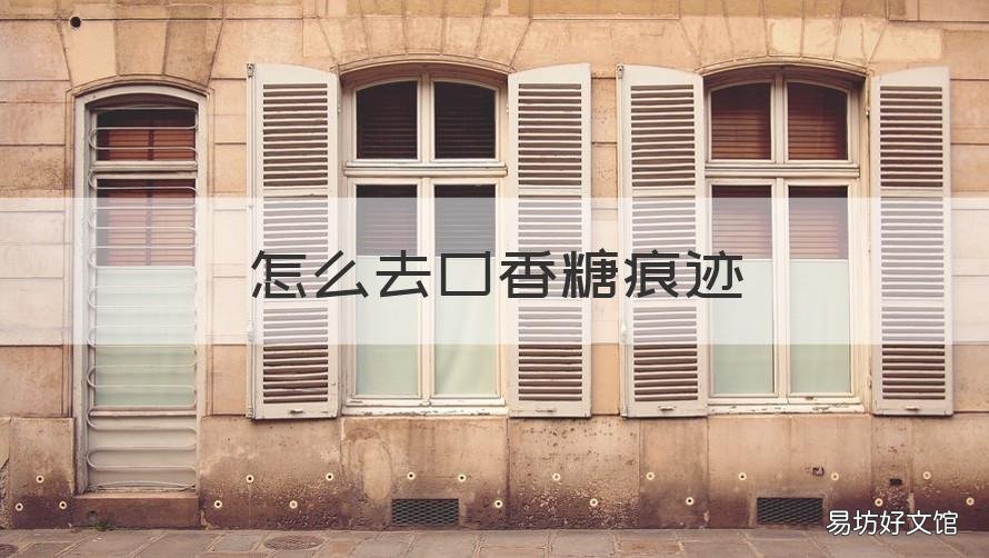 怎么去口香糖痕迹 怎么去口香糖痕迹最有效