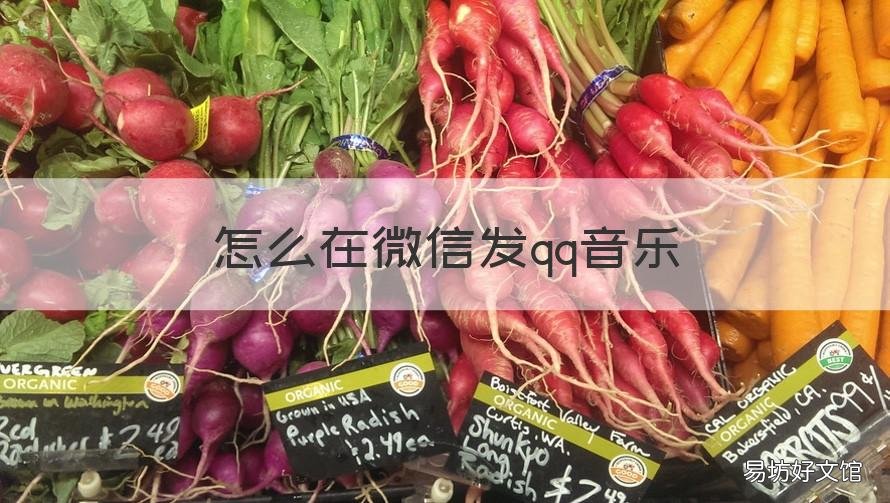 怎么在微信发qq音乐 怎么在微信发qq音乐作品