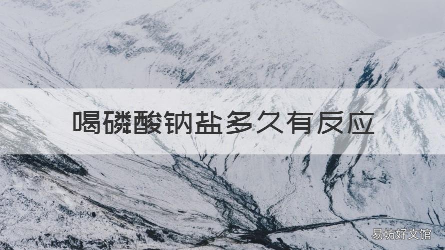 喝磷酸钠盐多久有反应 喝了磷酸钠盐多久反应