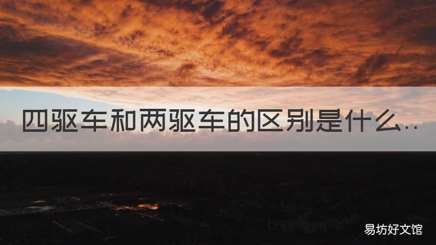 四驱车和两驱车的区别是什么 四驱车和两驱车的区别是什么呢