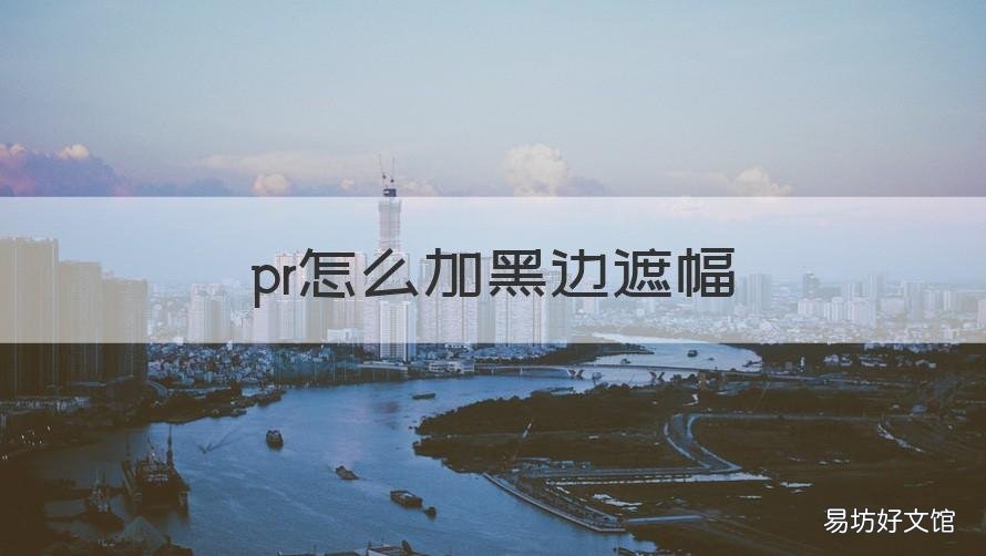 pr怎么加黑边遮幅 pr怎样加遮幅