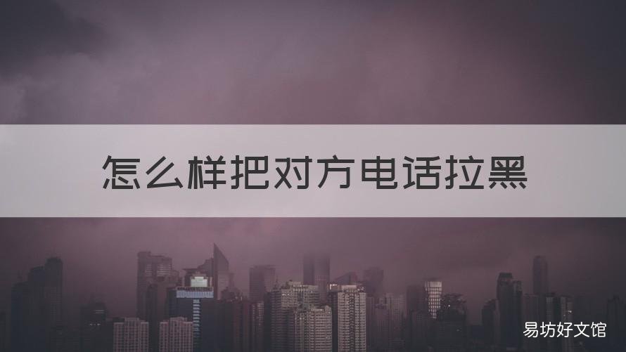 怎么样把对方电话拉黑 怎么样把对方电话拉黑了