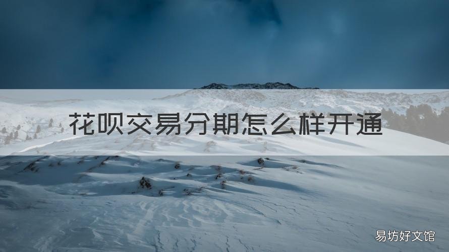 花呗交易分期怎么样开通 花呗交易分期开通后怎么取消