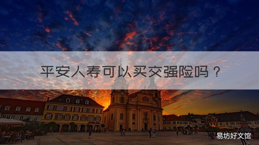 平安人寿可以买交强险吗 平安保险能买交强险吗