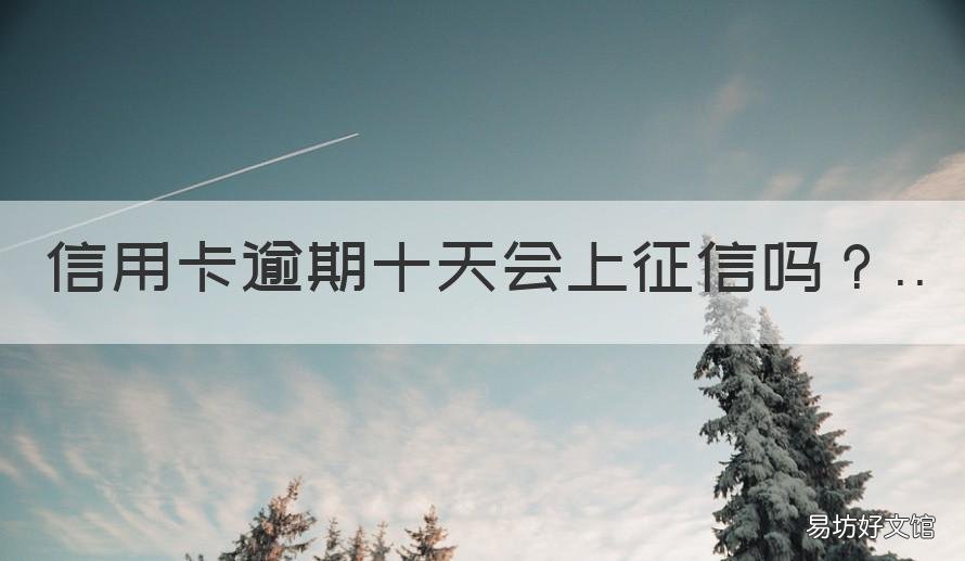 信用卡逾期十天会上征信吗 逾期10天会上征信吗