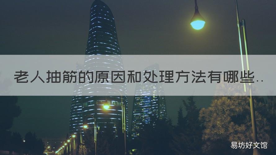 老人抽筋的原因和处理方法有哪些 老人抽筋的原因和处理方法有那些