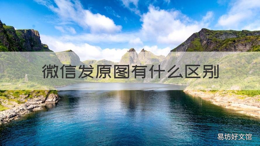微信发原图有什么区别 发微信原图是什么意思