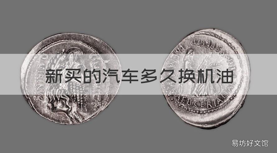 新买的汽车多久换机油 新买的车子多久换机油
