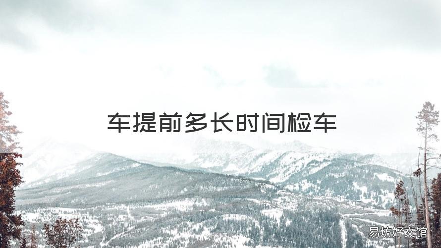 车提前多长时间检车 可提前多长时间检车