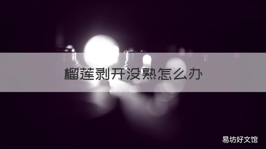 榴莲剥开没熟怎么办 榴莲剥开没熟怎么办?
