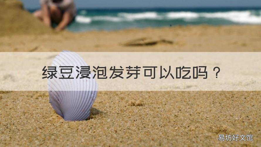 绿豆浸泡发芽可以吃吗 浸泡后发芽的绿豆能吃吗
