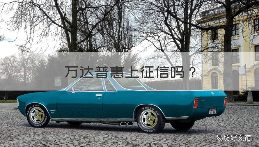 万达普惠上征信吗 万达普惠上征信吗?万达普惠是否上征信?
