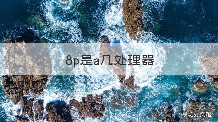8p是a几处理器 8p什么处理器