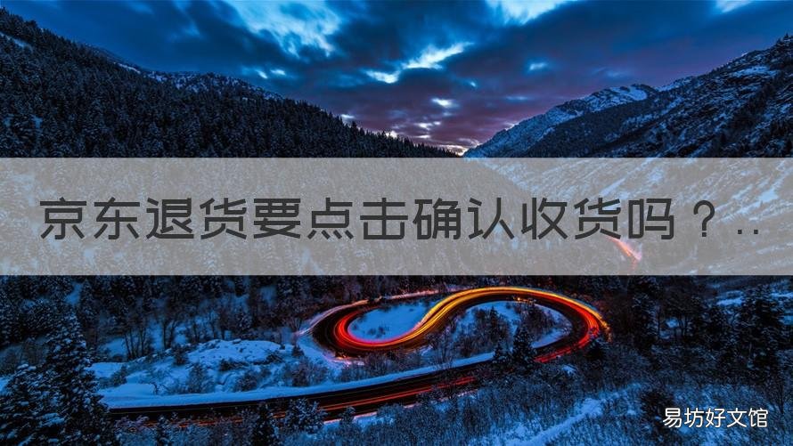 京东退货要点击确认收货吗 京东商城退货要先确认收货吗