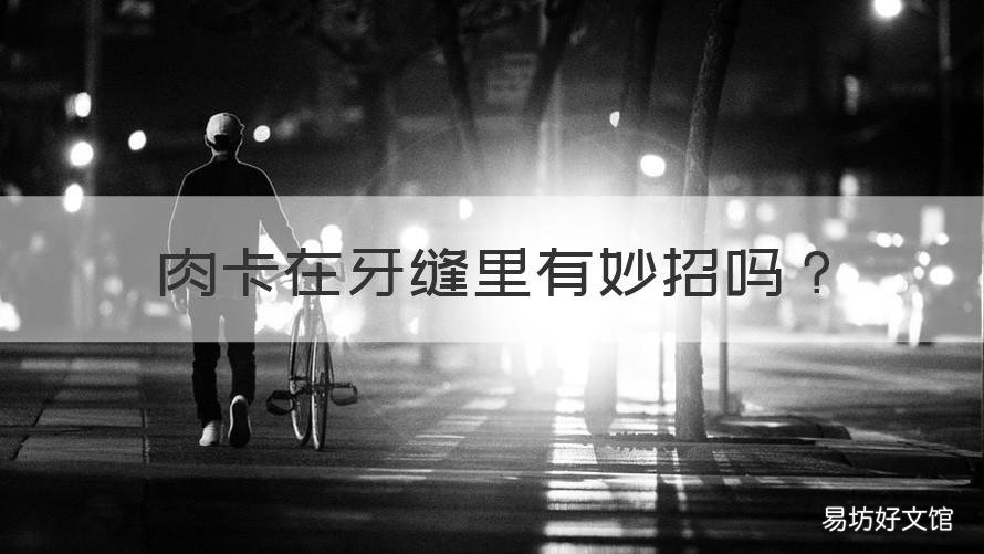 肉卡在牙缝里有妙招吗 肉卡在牙缝里有妙招吗图片