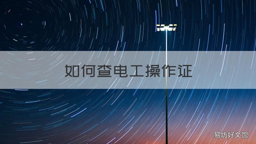 如何查电工操作证 电工操作证如何查询