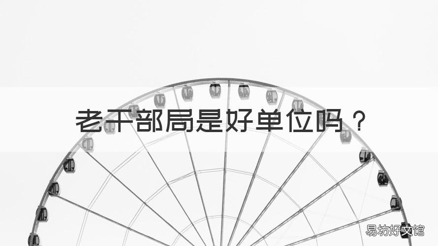 老干部局是好单位吗 市委老干局是好单位吗