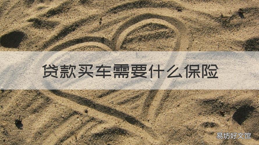 贷款买车需要什么保险 贷款买车需要什么保险条件
