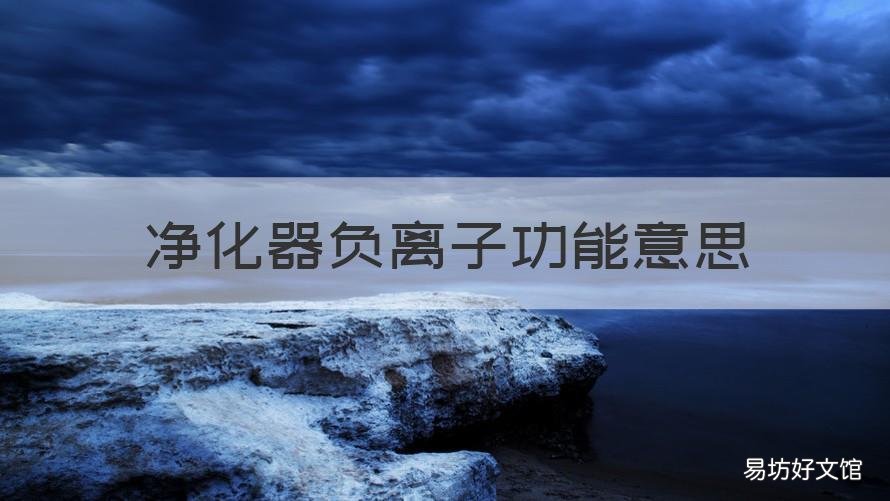 净化器负离子功能意思 净化器负离子是什么作用