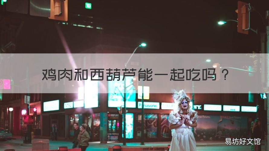 鸡肉和西葫芦能一起吃吗 鸡肉能和西葫芦一起吃吗?