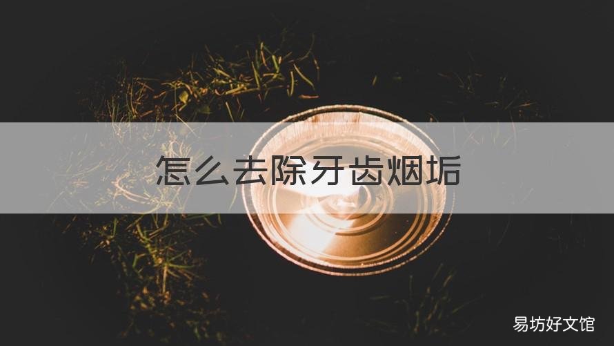 怎么去除牙齿烟垢 怎么清除牙齿的烟垢