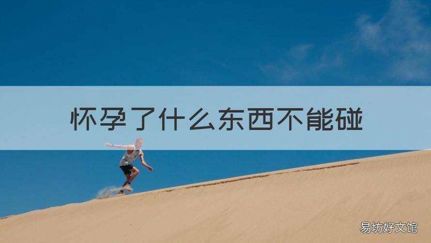 怀孕了什么东西不能碰 孕期不能碰什么东西