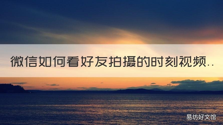 微信如何看好友拍摄的时刻视频 怎么看微信视频拍摄的时间