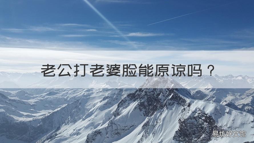 老公打老婆脸能原谅吗 被老婆打耳光能原谅吗