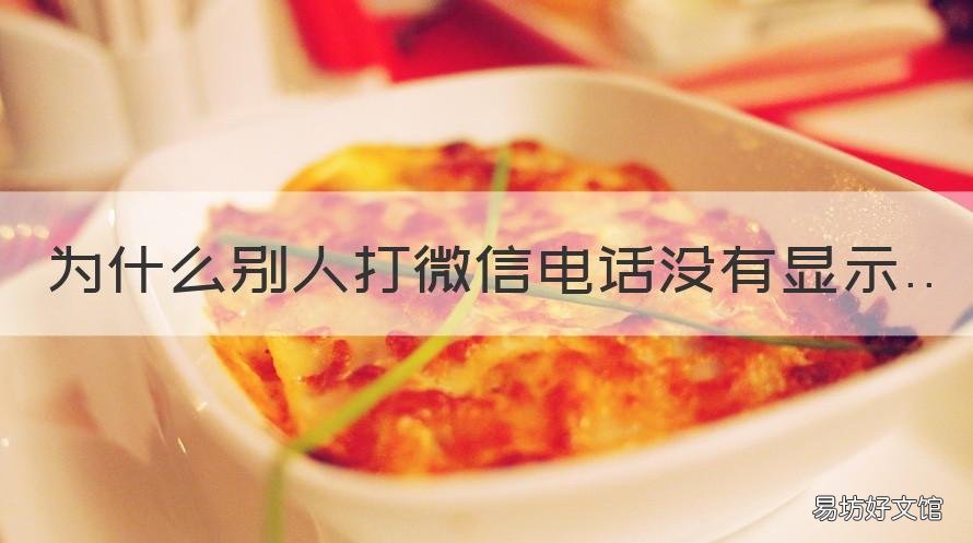 为什么别人打微信电话没有显示 为什么别人打微信电话没有显示号码