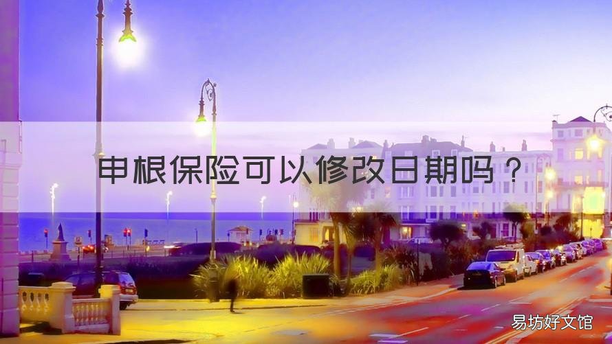 申根保险可以修改日期吗 申根签保险日期如何算
