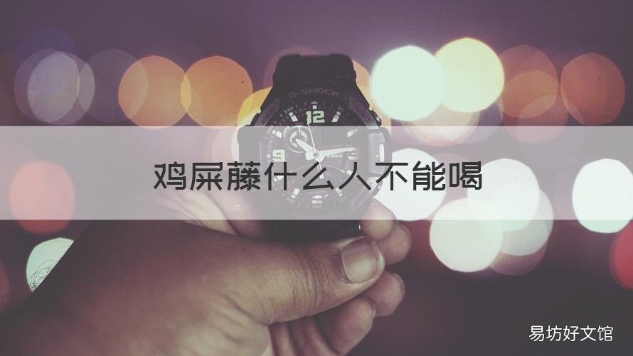鸡屎藤什么人不能喝 鸡粪藤什么人能吃