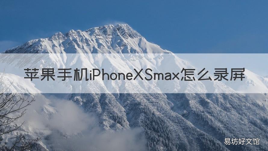 苹果手机iPhoneXSmax怎么录屏 苹果xsmaxs怎么录屏