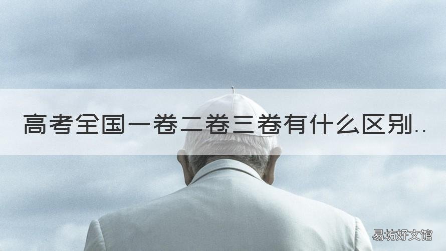 高考全国一卷二卷三卷有什么区别 高考全国一卷和二卷三卷区别