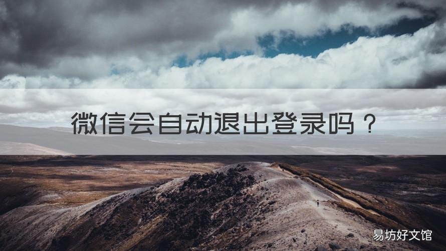 微信会自动退出登录吗 微信会自动退出登录吗怎么办
