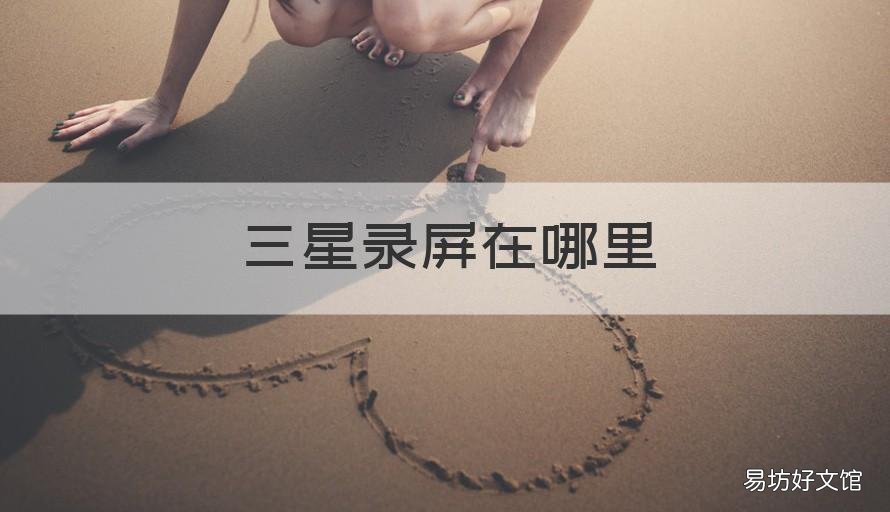 三星录屏在哪里 三星录屏在哪里打开