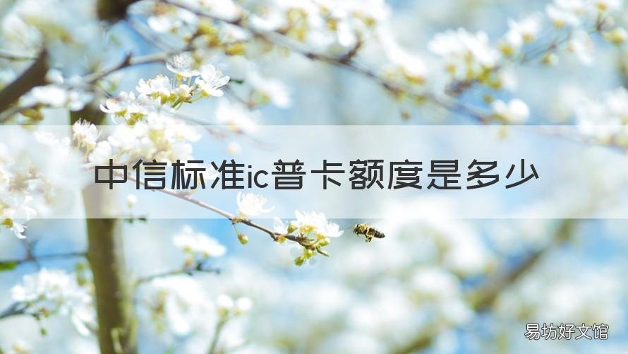 中信标准ic普卡额度是多少 中信标准ic普卡额度是多少钱