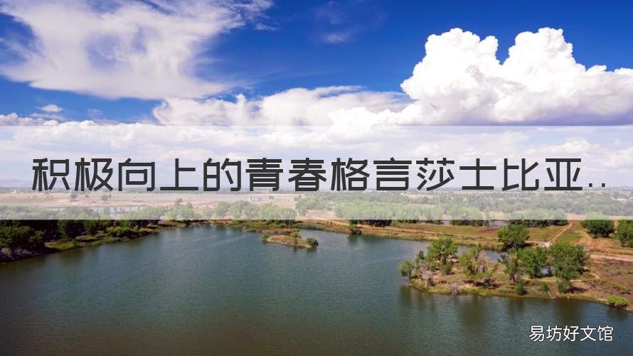 积极向上的青春格言莎士比亚 有什么积极向上的人生格言