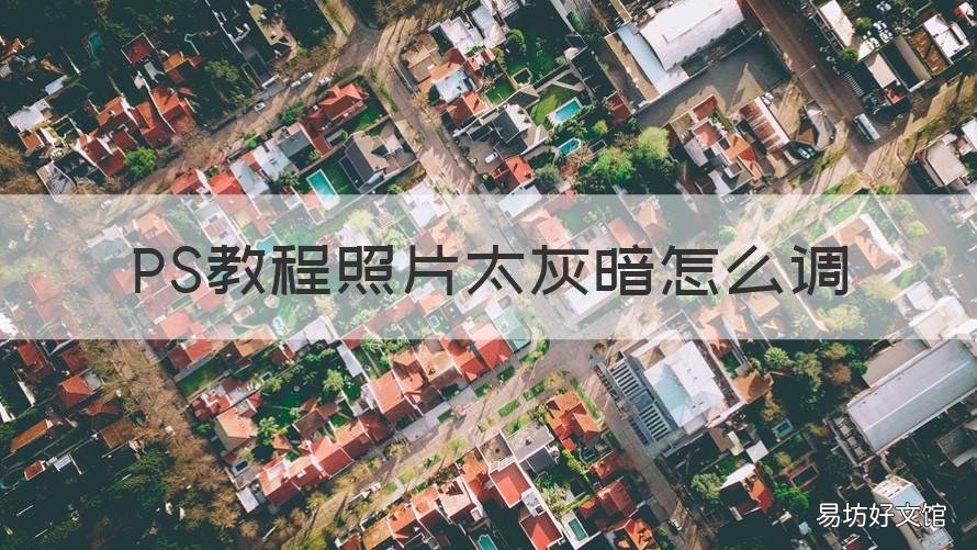 PS教程照片太灰暗怎么调 ps教程照片太灰暗怎么调清晰