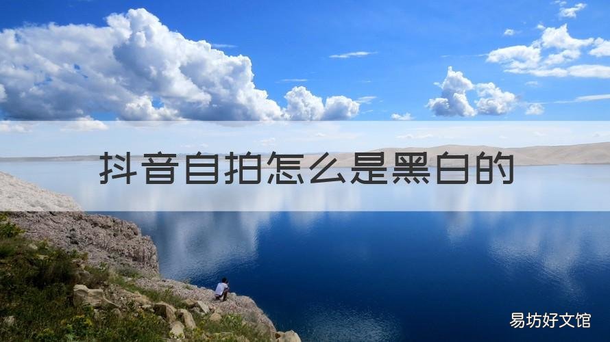 抖音自拍怎么是黑白的 拍抖音怎么是黑白色