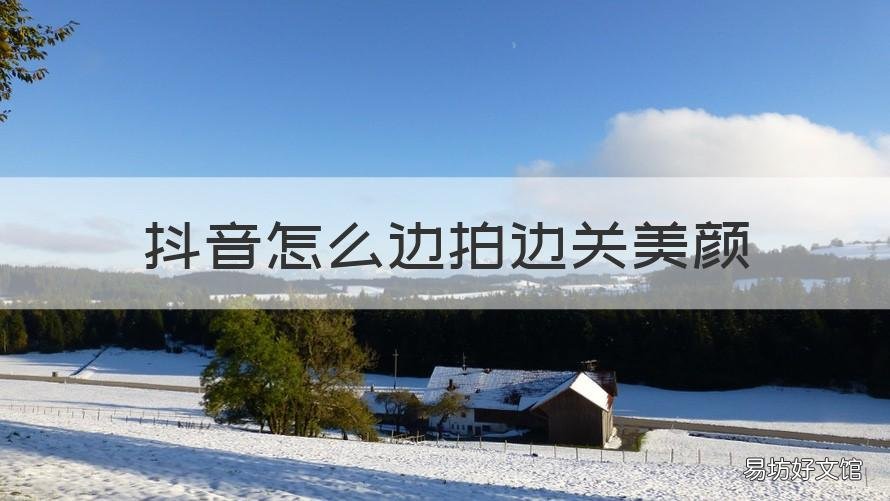抖音怎么边拍边关美颜 抖音边拍边关美颜的方法如下